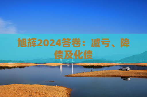 旭辉2024答卷：减亏、降债及化债