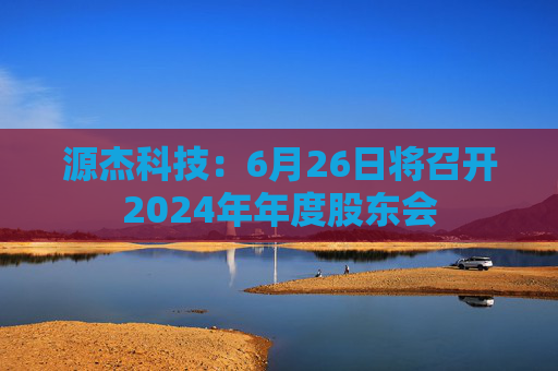 源杰科技：6月26日将召开2024年年度股东会
