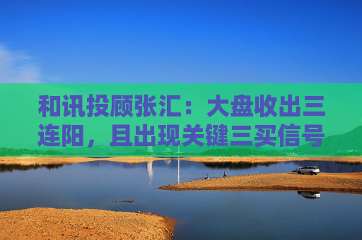 和讯投顾张汇：大盘收出三连阳，且出现关键三买信号