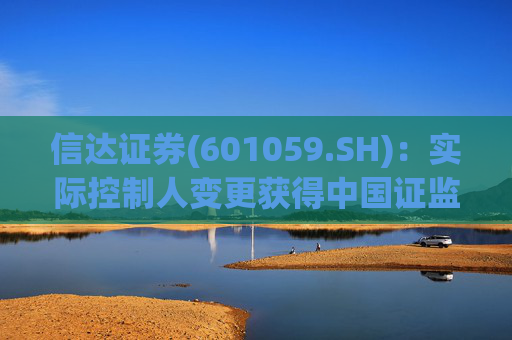 信达证券(601059.SH)：实际控制人变更获得中国证监会核准