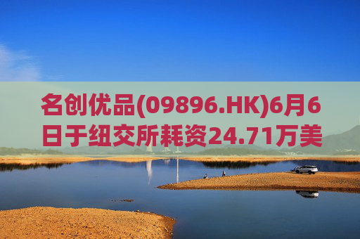 名创优品(09896.HK)6月6日于纽交所耗资24.71万美元回购5.52万股