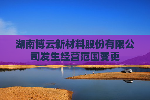 湖南博云新材料股份有限公司发生经营范围变更  第1张