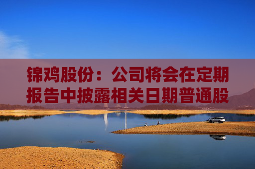 锦鸡股份：公司将会在定期报告中披露相关日期普通股股东总数